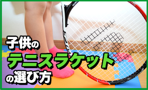 子供用テニスラケットの選び方